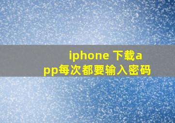 iphone 下载app每次都要输入密码